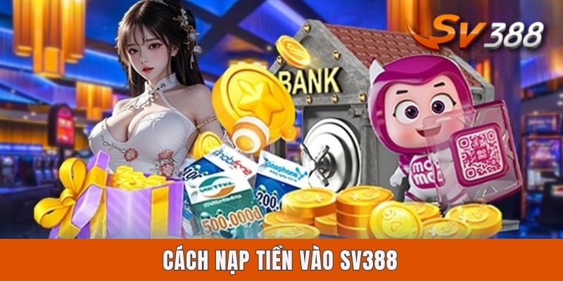Cách Nạp Tiền Vào Sv388 Bằng 4 Kênh Giao Dịch Tiện Lợi Nhất